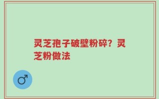 灵芝孢子破壁粉碎？灵芝粉做法