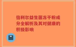 倍利尔益生菌冻干粉成分全解析及其对健康的积极影响