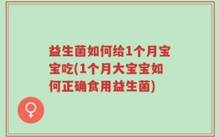 益生菌如何给1个月宝宝吃(1个月大宝宝如何正确食用益生菌)