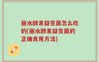 丽水酵素益生菌怎么吃的(丽水酵素益生菌的正确食用方法)