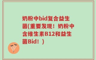奶粉中bid复合益生菌(重要发现！奶粉中含维生素B12和益生菌Bid！)