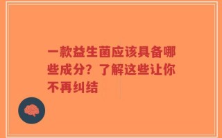 一款益生菌应该具备哪些成分？了解这些让你不再纠结