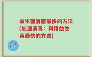 益生菌消菌最快的方法(加速消毒：利用益生菌最快的方法)