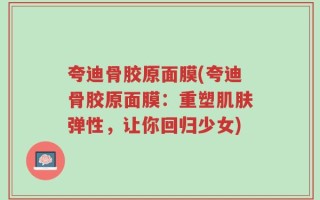 夸迪骨胶原面膜(夸迪骨胶原面膜：重塑肌肤弹性，让你回归少女)