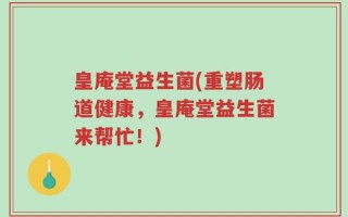 皇庵堂益生菌(重塑肠道健康，皇庵堂益生菌来帮忙！)