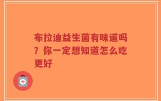 布拉迪益生菌有味道吗？你一定想知道怎么吃更好