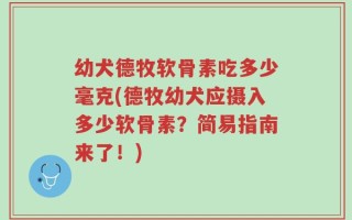 幼犬德牧软骨素吃多少毫克(德牧幼犬应摄入多少软骨素？简易指南来了！)