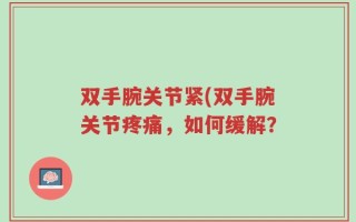 双手腕关节紧(双手腕关节疼痛，如何缓解？
