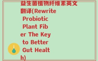 益生菌植物纤维素英文翻译(Rewrite Probiotic Plant Fiber The Key to Better Gut Health)