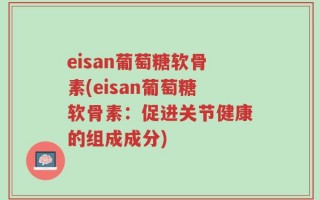 eisan葡萄糖软骨素(eisan葡萄糖软骨素：促进关节健康的组成成分)