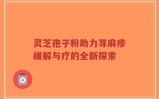 灵芝孢子粉助力荨麻疹缓解与疗的全新探索
