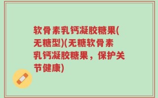 软骨素乳钙凝胶糖果(无糖型)(无糖软骨素乳钙凝胶糖果，保护关节健康)