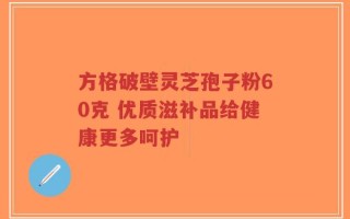 方格破壁灵芝孢子粉60克 优质滋补品给健康更多呵护