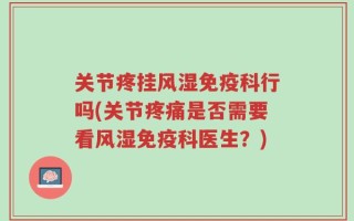 关节疼挂风湿免疫科行吗(关节疼痛是否需要看风湿免疫科医生？)