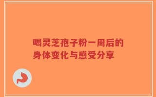 喝灵芝孢子粉一周后的身体变化与感受分享