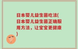 日本婴儿益生菌吃法(日本婴儿益生菌正确服用方法，让宝宝更健康)