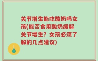 关节增生能吃酸奶吗女孩(能否食用酸奶缓解关节增生？女孩必须了解的几点建议)