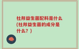 杜邦益生菌配料是什么(杜邦益生菌的成分是什么？)