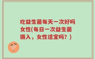吃益生菌每天一次好吗女性(每日一次益生菌摄入，女性适宜吗？)