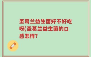 圣葛兰益生菌好不好吃呀(圣葛兰益生菌的口感怎样？
