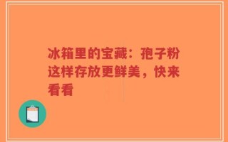 冰箱里的宝藏：孢子粉这样存放更鲜美，快来看看