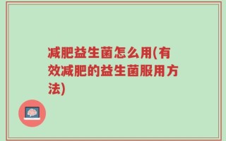 减肥益生菌怎么用(有效减肥的益生菌服用方法)
