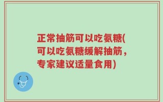 正常抽筋可以吃氨糖(可以吃氨糖缓解抽筋，专家建议适量食用)