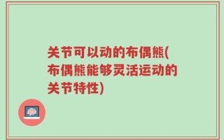 关节可以动的布偶熊(布偶熊能够灵活运动的关节特性)