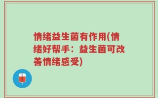 情绪益生菌有作用(情绪好帮手：益生菌可改善情绪感受)