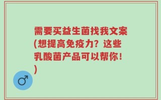 需要买益生菌找我文案(想提高免疫力？这些乳酸菌产品可以帮你！)