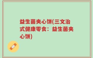 益生菌夹心饼(三文治式健康零食：益生菌夹心饼)