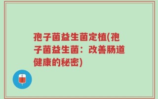孢子菌益生菌定植(孢子菌益生菌：改善肠道健康的秘密)