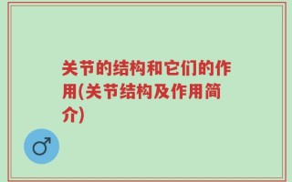 关节的结构和它们的作用(关节结构及作用简介)