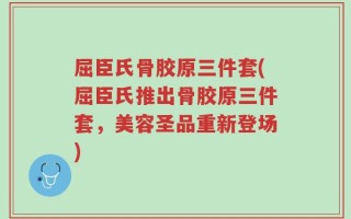 屈臣氏骨胶原三件套(屈臣氏推出骨胶原三件套，美容圣品重新登场)