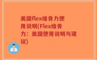 美国flex维骨力使用说明(Flex维骨力：美国使用说明与建议)