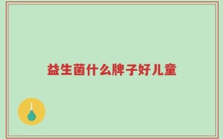 益生菌什么牌子好儿童
