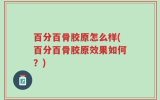 百分百骨胶原怎么样(百分百骨胶原效果如何？)