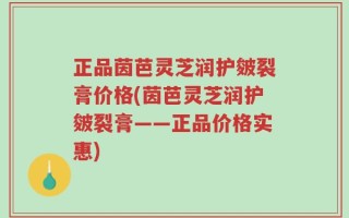 正品茵芭灵芝润护皴裂膏价格(茵芭灵芝润护皴裂膏——正品价格实惠)