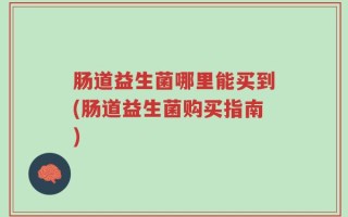 肠道益生菌哪里能买到(肠道益生菌购买指南)