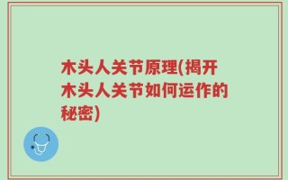 木头人关节原理(揭开木头人关节如何运作的秘密)