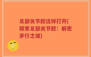 足部关节腔这样打开(探索足部关节腔：解密步行之谜)