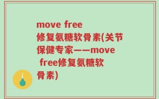 move free 修复氨糖软骨素(关节保健专家——move free修复氨糖软骨素)