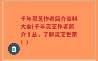 千年灵芝作者简介资料大全(千年灵芝作者简介彙总，了解灵芝世家！)