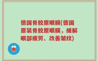 德国骨胶原眼膜(德国原装骨胶原眼膜，缓解眼部疲劳、改善皱纹)
