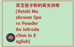 灵芝孢子粉的英文说明(Reishi Mushroom Spore Powder An Introduction in English)