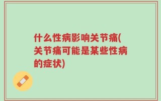 什么性病影响关节痛(关节痛可能是某些性病的症状)