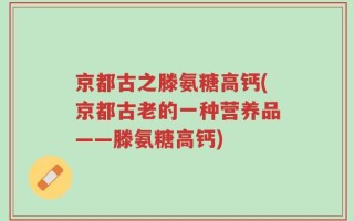 京都古之滕氨糖高钙(京都古老的一种营养品——滕氨糖高钙)