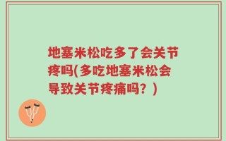 地塞米松吃多了会关节疼吗(多吃地塞米松会导致关节疼痛吗？)