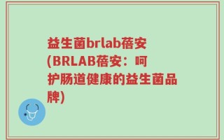 益生菌brlab蓓安(BRLAB蓓安：呵护肠道健康的益生菌品牌)