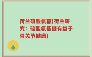 荷兰硫酸氨糖(荷兰研究：硫酸氨基糖有益于骨关节健康)